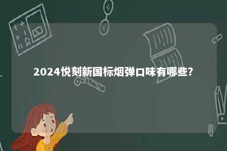 2024悦刻新国标烟弹口味有哪些
？ 